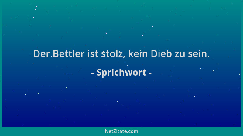 Sprichwort - Der Bettler ist stolz, kein Dieb zu sein....