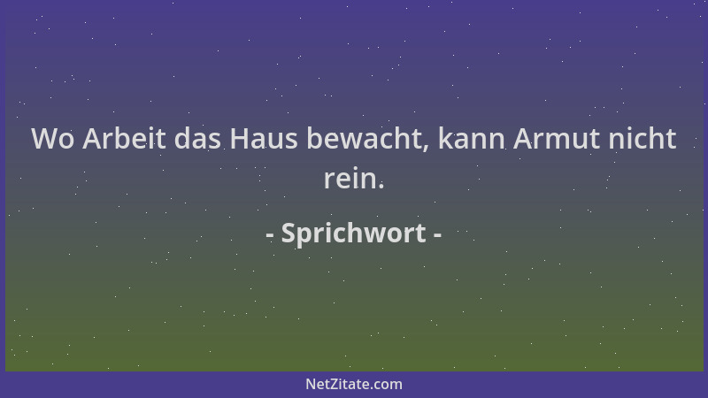 Sprichwort - Wo Arbeit das Haus bewacht, kann Armut nicht rein....