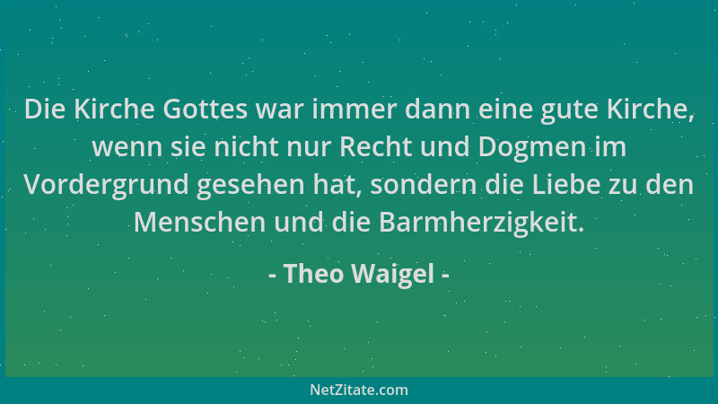 Theo Waigel - Die Kirche Gottes war immer dann eine gute Kirche, wenn sie nicht nur Recht und Dogmen im Vordergrund gesehen...