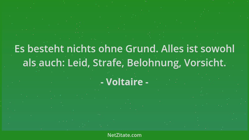 Voltaire - Es besteht nichts ohne Grund. Alles ist sowohl als auch: Leid, Strafe, Belohnung, Vorsicht....