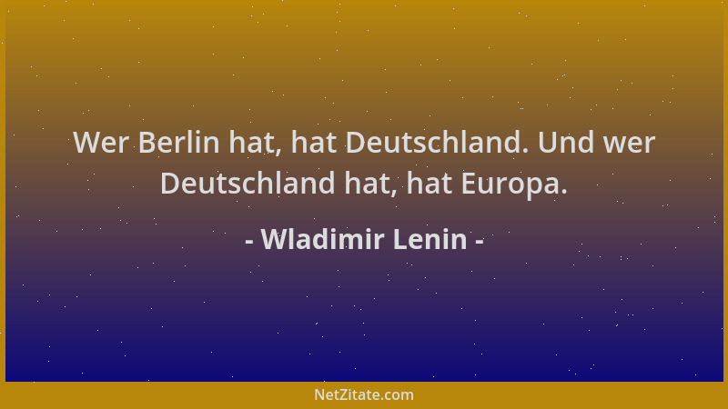 Wladimir Lenin - Wer Berlin hat, hat Deutschland. Und wer Deutschland hat, hat Europa....