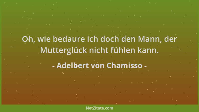 Adelbert von Chamisso - Oh, wie bedaure ich doch den Mann, der Mutterglück nicht fühlen kann....