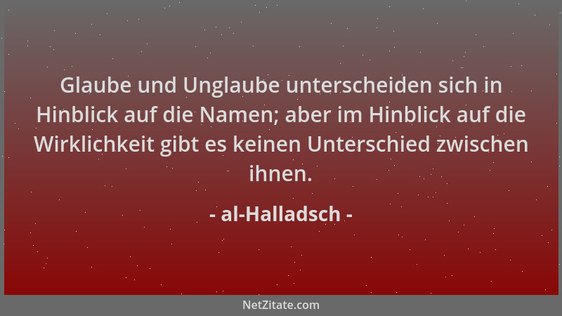 al-Halladsch - Glaube und Unglaube unterscheiden sich in Hinblick auf die Namen; aber im Hinblick auf die Wirklichkeit gibt...