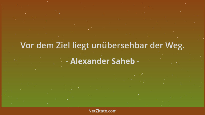 Alexander Saheb - Vor dem Ziel liegt unübersehbar der Weg....