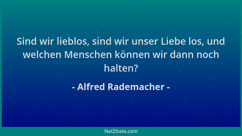 Alfred Rademacher - Sind wir lieblos, sind wir unser Liebe los, und welchen Menschen können wir dann noch halten?...