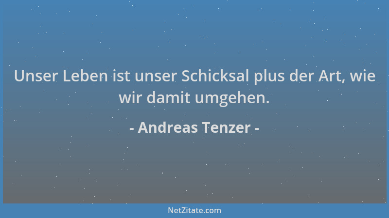 Andreas Tenzer - Unser Leben ist unser Schicksal plus der Art, wie wir damit umgehen....