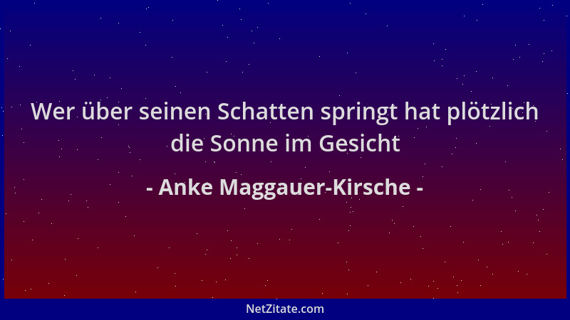 Anke Maggauer-Kirsche - Wer über seinen Schatten springt hat plötzlich die Sonne im Gesicht...