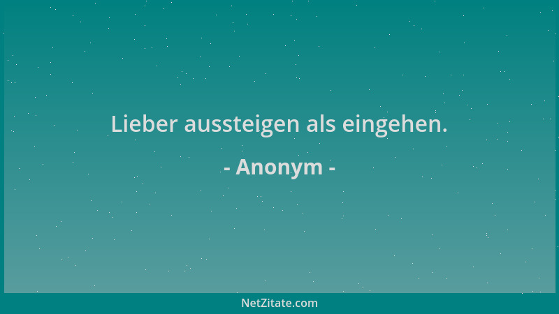 Anonym - Lieber aussteigen als eingehen....