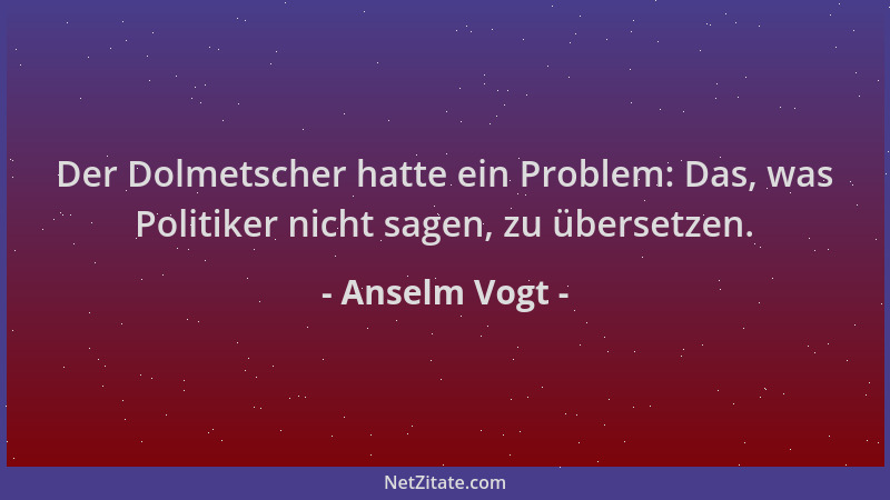 Anselm Vogt - Der Dolmetscher hatte ein Problem: Das, was Politiker nicht sagen, zu übersetzen....