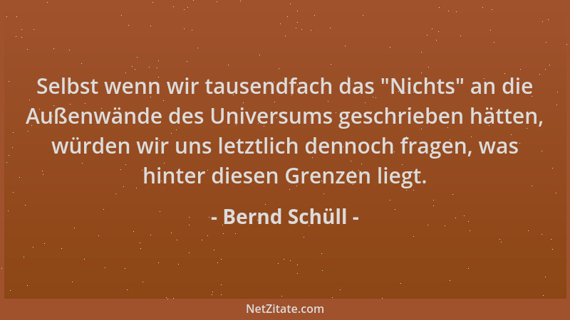 Bernd Schüll - Selbst wenn wir tausendfach das  "Nichts " an die Außenwände des Universums geschrieben hätten, würden wir uns...