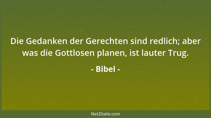 Bibel - Die Gedanken der Gerechten sind redlich; aber was die Gottlosen planen, ist lauter Trug....