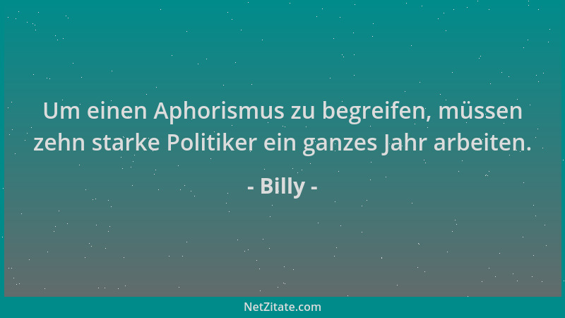 Billy - Um einen Aphorismus zu begreifen, müssen zehn starke Politiker ein ganzes Jahr arbeiten....