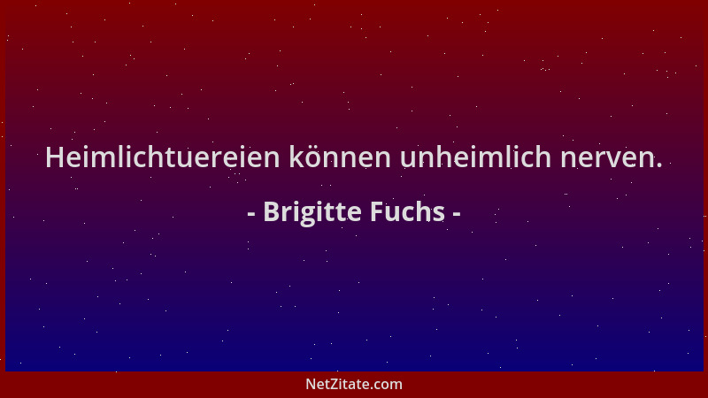 Brigitte Fuchs - Heimlichtuereien können unheimlich nerven....