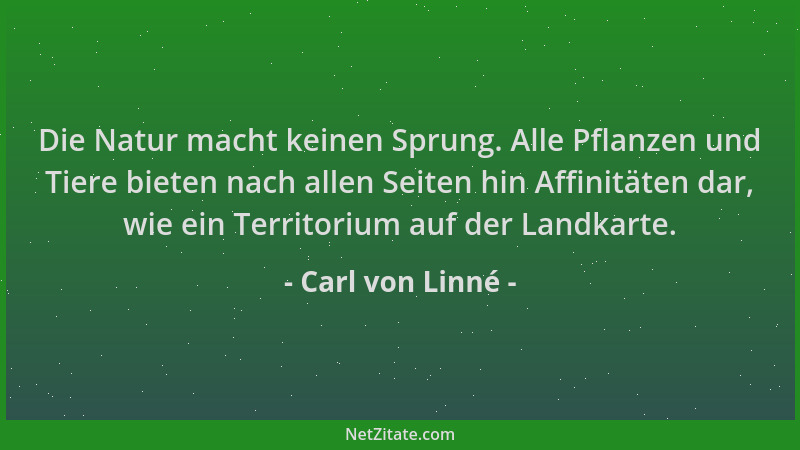 Carl von Linné - Die Natur macht keinen Sprung. Alle Pflanzen und Tiere bieten nach allen Seiten hin Affinitäten dar, wie e...