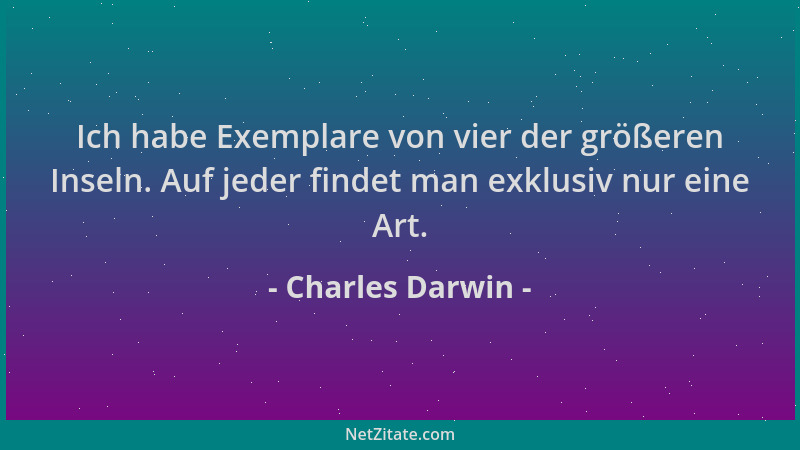 Charles Darwin - Ich habe Exemplare von vier der größeren Inseln. Auf jeder findet man exklusiv nur eine Art....