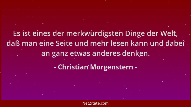 Christian Morgenstern - Es ist eines der merkwürdigsten Dinge der Welt, daß man eine Seite und mehr lesen kann und dabei an...