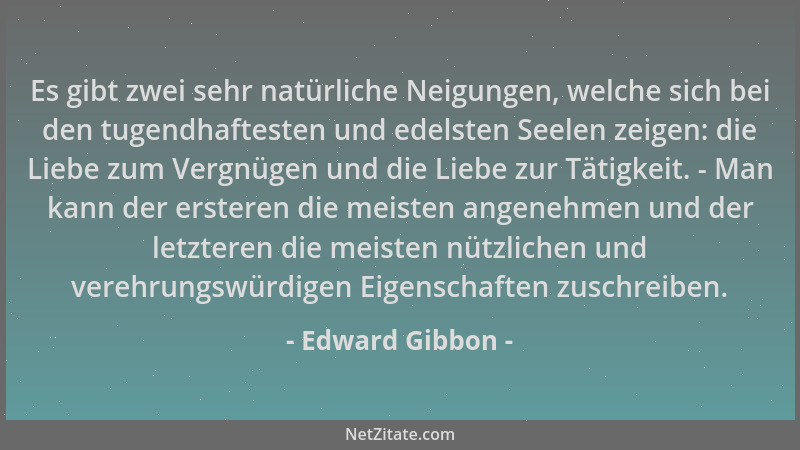 Edward Gibbon - Es gibt zwei sehr natürliche Neigungen, welche sich bei den tugendhaftesten und edelsten Seelen zeigen: die...