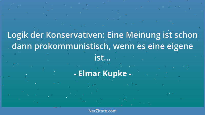 Elmar Kupke - Logik der Konservativen: Eine Meinung ist schon dann prokommunistisch, wenn es eine eigene ist......