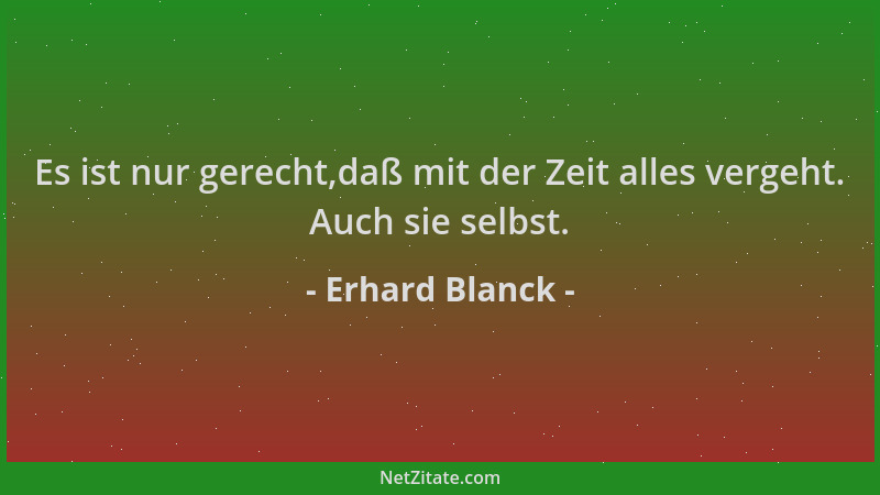 Erhard Blanck - Es ist nur gerecht,daß mit der Zeit alles vergeht. Auch sie selbst....