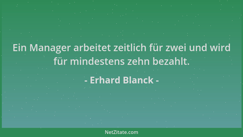 Erhard Blanck - Ein Manager arbeitet zeitlich für zwei und wird für mindestens zehn bezahlt....