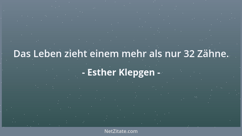 Esther Klepgen - Das Leben zieht einem mehr als nur 32 Zähne....