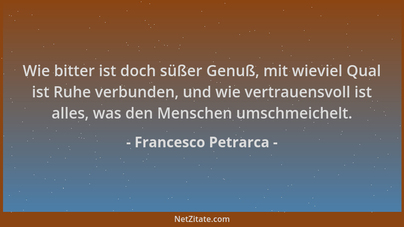 Francesco Petrarca - Wie bitter ist doch süßer Genuß, mit wieviel Qual ist Ruhe verbunden, und wie vertrauensvoll ist alles...