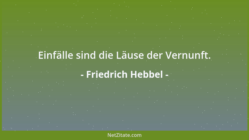 Friedrich Hebbel - Einfälle sind die Läuse der Vernunft....