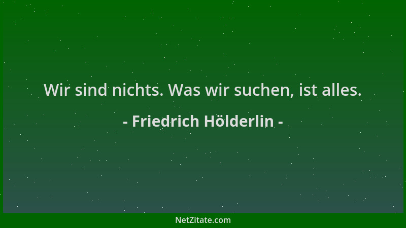 Friedrich Hölderlin - Wir sind nichts. Was wir suchen, ist alles....