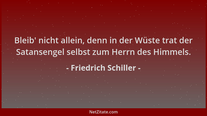 Friedrich Schiller - Bleib ' nicht allein, denn in der Wüste trat der Satansengel selbst zum Herrn des Himmels....