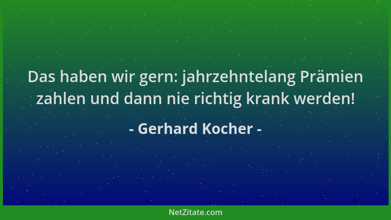 Gerhard Kocher - Das haben wir gern: jahrzehntelang Prämien zahlen und dann nie richtig krank werden!...