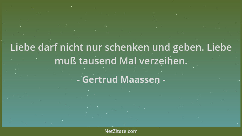 Gertrud Maassen - Liebe darf nicht nur schenken und geben. Liebe muß tausend Mal verzeihen....