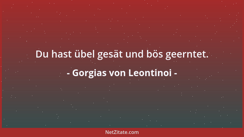 Gorgias von Leontinoi - Du hast übel gesät und bös geerntet....