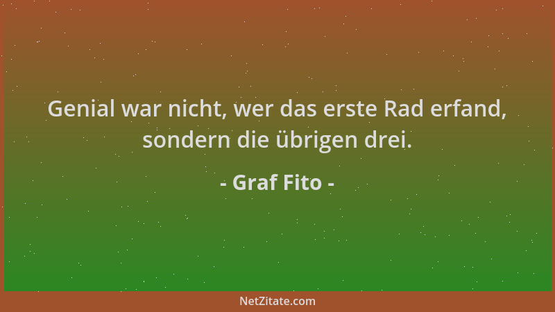 Graf Fito - Genial war nicht, wer das erste Rad erfand, sondern die übrigen drei....