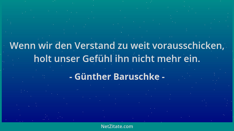 Günther Baruschke - Wenn wir den Verstand zu weit vorausschicken, holt unser Gefühl ihn nicht mehr ein....