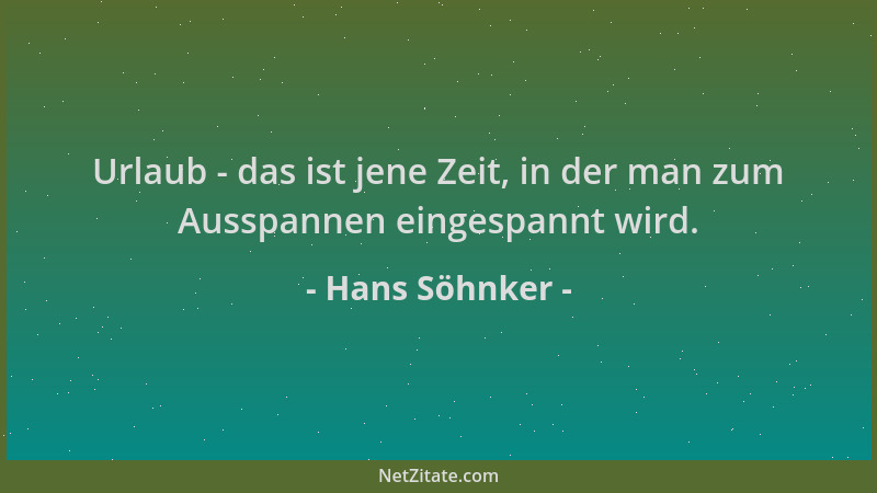 Hans Söhnker - Urlaub - das ist jene Zeit, in der man zum Ausspannen eingespannt wird....