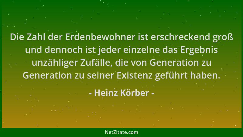 Heinz Körber - Die Zahl der Erdenbewohner ist erschreckend groß und dennoch ist jeder einzelne das Ergebnis unzähliger Zufä...