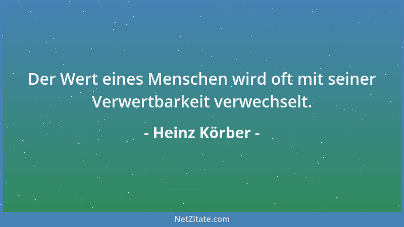 Heinz Körber - Der Wert eines Menschen wird oft mit seiner Verwertbarkeit verwechselt....