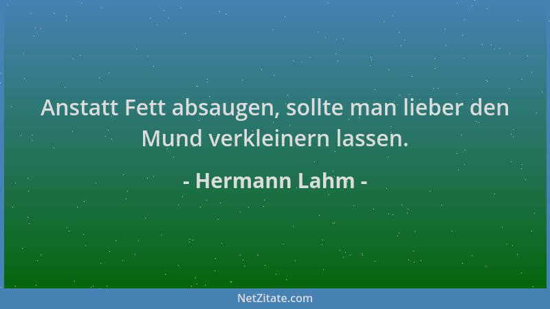 Hermann Lahm - Anstatt Fett absaugen, sollte man lieber den Mund verkleinern lassen....