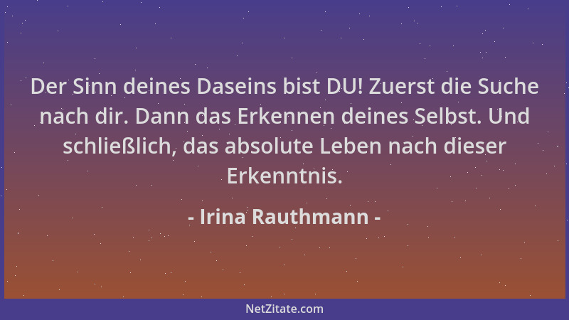 Irina Rauthmann - Der Sinn deines Daseins bist DU! Zuerst die Suche nach dir. Dann das Erkennen deines Selbst. Und schließl...