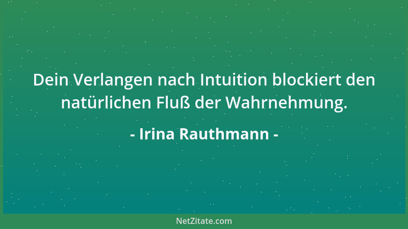 Irina Rauthmann - Dein Verlangen nach Intuition blockiert den natürlichen Fluß der Wahrnehmung....