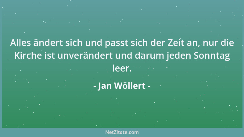Jan Wöllert - Alles ändert sich und passt sich der Zeit an, nur die Kirche ist unverändert und darum jeden Sonntag leer....