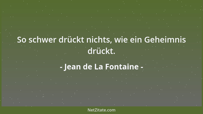 Jean de La Fontaine - So schwer drückt nichts, wie ein Geheimnis drückt....