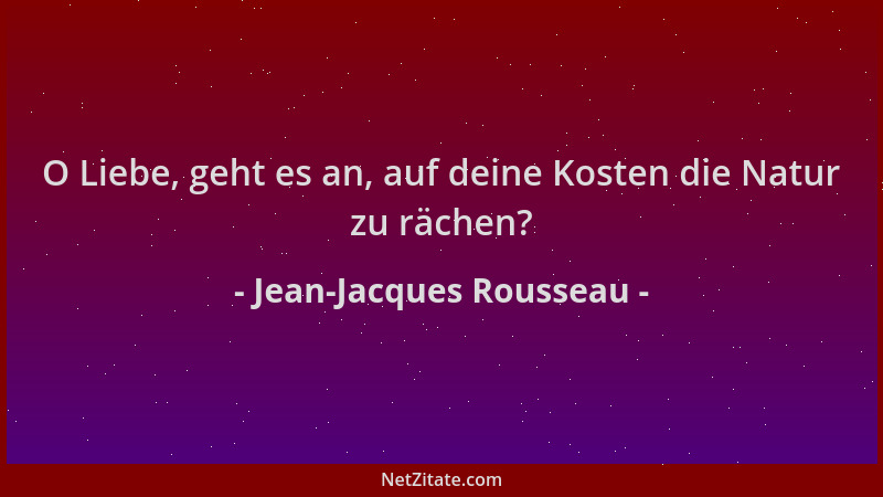 Jean-Jacques Rousseau - O Liebe, geht es an, auf deine Kosten die Natur zu rächen?...