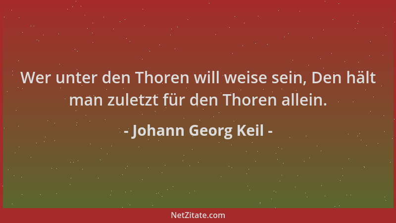 Johann Georg Keil - Wer unter den Thoren will weise sein, Den hält man zuletzt für den Thoren allein....