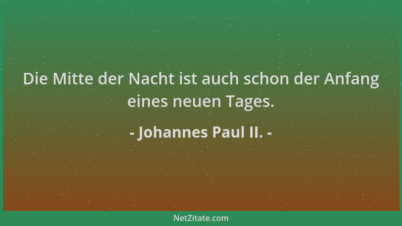 Johannes Paul II. - Die Mitte der Nacht ist auch schon der Anfang eines neuen Tages....