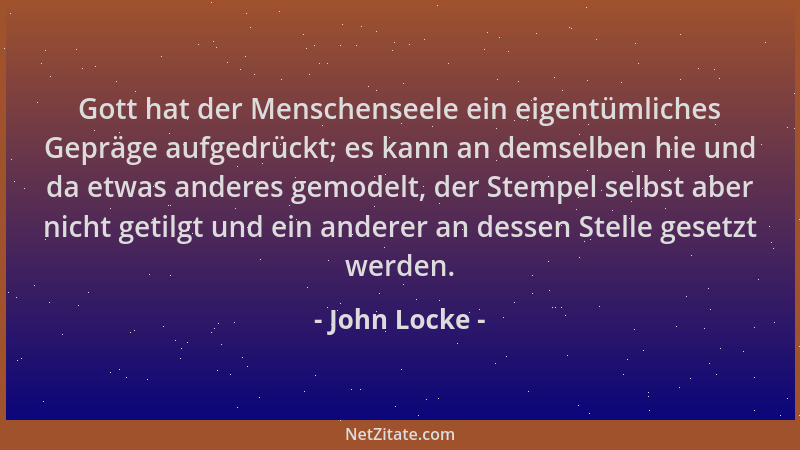 John Locke - Gott hat der Menschenseele ein eigentümliches Gepräge aufgedrückt; es kann an demselben hie und da etwas ander...