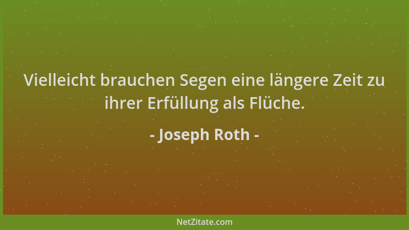 Joseph Roth - Vielleicht brauchen Segen eine längere Zeit zu ihrer Erfüllung als Flüche....