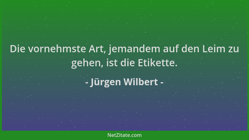 Jürgen Wilbert - Die vornehmste Art, jemandem auf den Leim zu gehen, ist die Etikette....