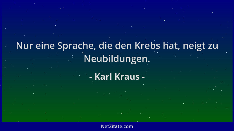 Karl Kraus - Nur eine Sprache, die den Krebs hat, neigt zu Neubildungen....