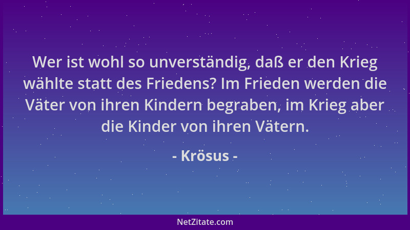 Krösus - Wer ist wohl so unverständig, daß er den Krieg wählte statt des Friedens? Im Frieden werden die Väter von ihren Ki...